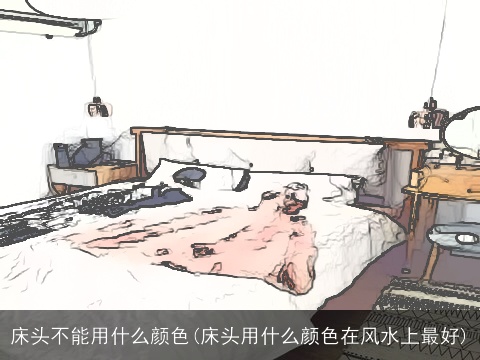 床头不能用什么颜色(床头用什么颜色在风水上最好)