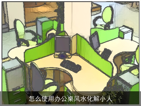 怎么使用办公桌风水化解小人