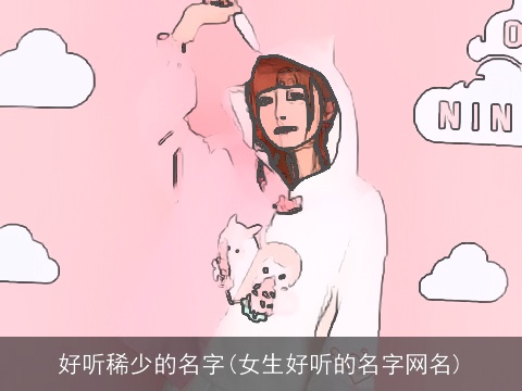 好听稀少的名字(女生好听的名字网名)