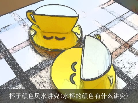 杯子颜色风水讲究(水杯的颜色有什么讲究)