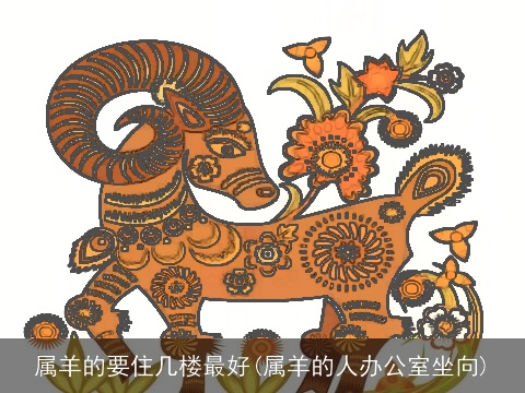 属羊的要住几楼最好(属羊的人办公室坐向)