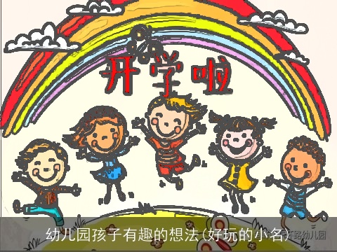 幼儿园孩子有趣的想法(好玩的小名)