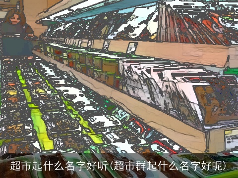 超市起什么名字好听(超市群起什么名字好呢)