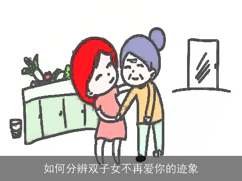 如何分辨双子女不再爱你的迹象