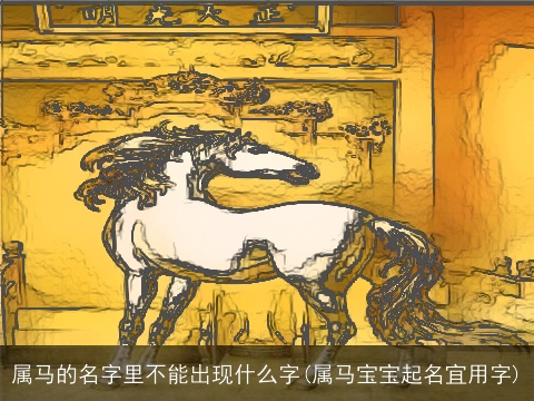 属马的名字里不能出现什么字(属马宝宝起名宜用字)