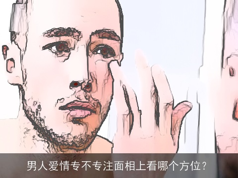 男人爱情专不专注面相上看哪个方位？