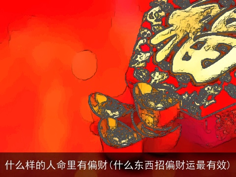 什么样的人命里有偏财(什么东西招偏财运最有效)
