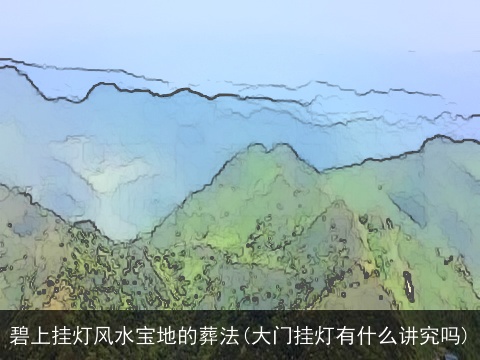 碧上挂灯风水宝地的葬法(大门挂灯有什么讲究吗)