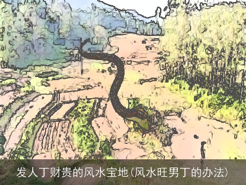 发人丁财贵的风水宝地(风水旺男丁的办法)