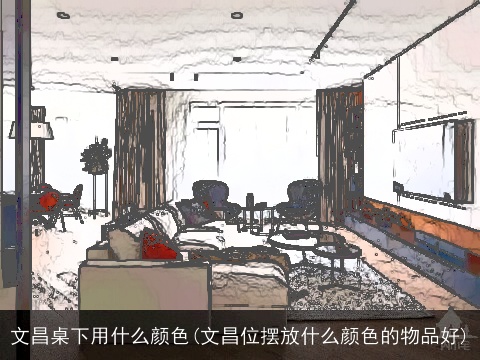 文昌桌下用什么颜色(文昌位摆放什么颜色的物品好)