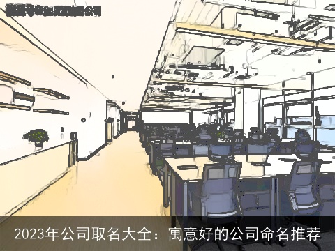 2023年公司取名大全：寓意好的公司命名推荐