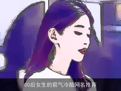 00后女生的霸气冷酷网名推荐