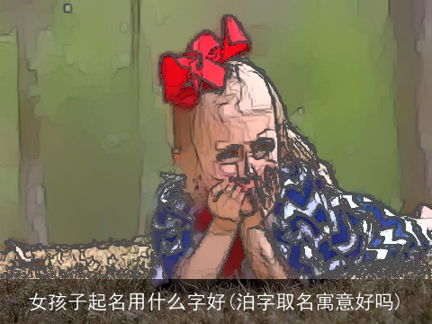 女孩子起名用什么字好(泊字取名寓意好吗)
