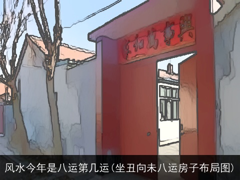 风水今年是八运第几运(坐丑向未八运房子布局图)