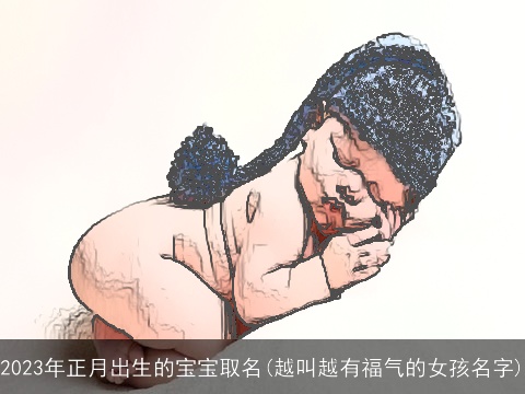 2023年正月出生的宝宝取名(越叫越有福气的女孩名字)