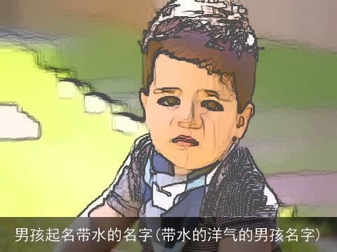 男孩起名带水的名字(带水的洋气的男孩名字)