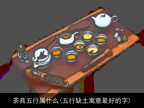 茶具五行属什么(五行缺土寓意最好的字)