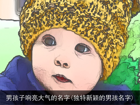 男孩子响亮大气的名字(独特新颖的男孩名字)