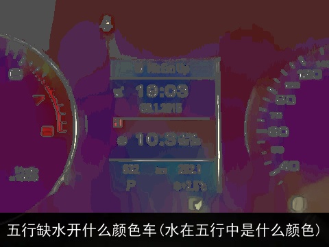 五行缺水开什么颜色车(水在五行中是什么颜色)