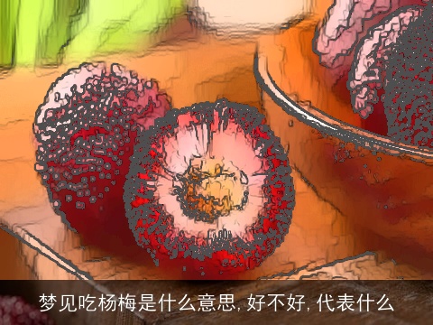 梦见吃杨梅是什么意思,好不好,代表什么