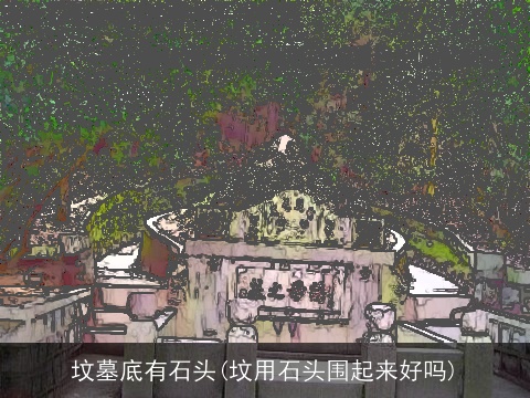 坟墓底有石头(坟用石头围起来好吗)