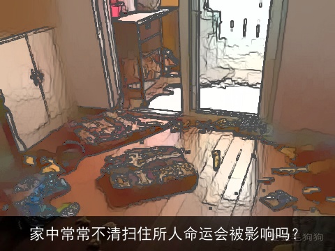 家中常常不清扫住所人命运会被影响吗？