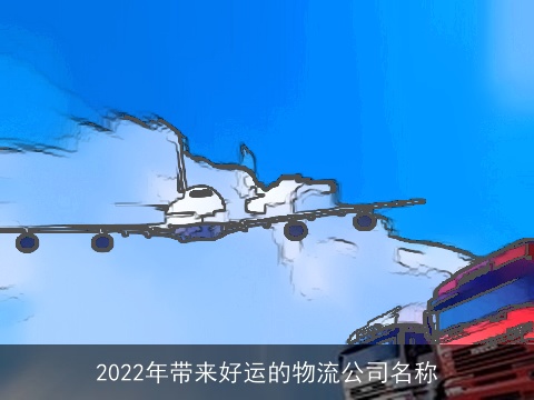 2022年带来好运的物流公司名称
