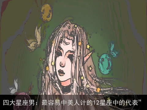 四大星座男：最容易中美人计的12星座中的代表”