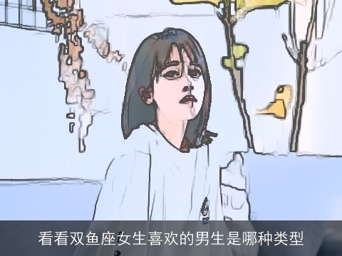 看看双鱼座女生喜欢的男生是哪种类型