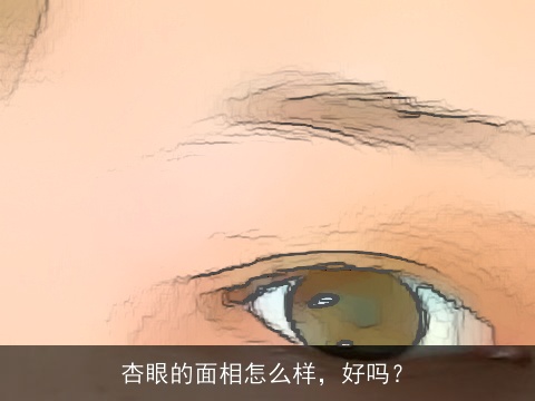 杏眼的面相怎么样，好吗？