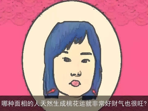 哪种面相的人天然生成桃花运就非常好财气也很旺?