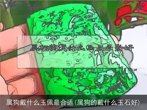 属狗戴什么玉佩最合适(属狗的戴什么玉石好)