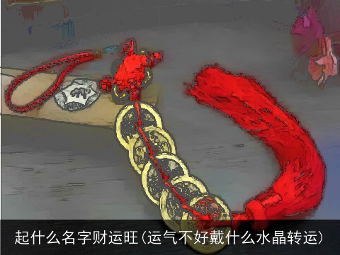 起什么名字财运旺(运气不好戴什么水晶转运)