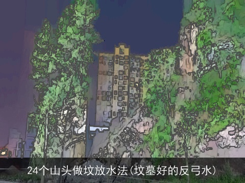 24个山头做坟放水法(坟墓好的反弓水)