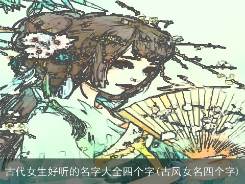 古代女生好听的名字大全四个字(古风女名四个字)