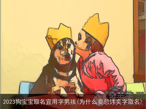 2023狗宝宝取名宜用字男孩(为什么要忌讳奕字取名)
