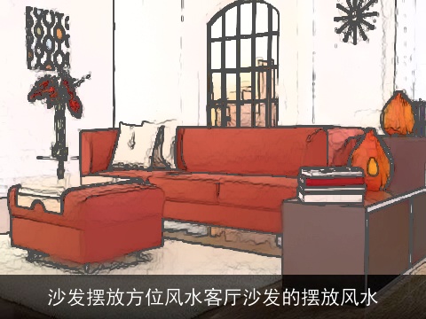 沙发摆放方位风水客厅沙发的摆放风水