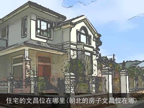 住宅的文昌位在哪里(朝北的房子文昌位在哪)