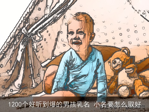 1200个好听到爆的男孩乳名 小名要怎么取好
