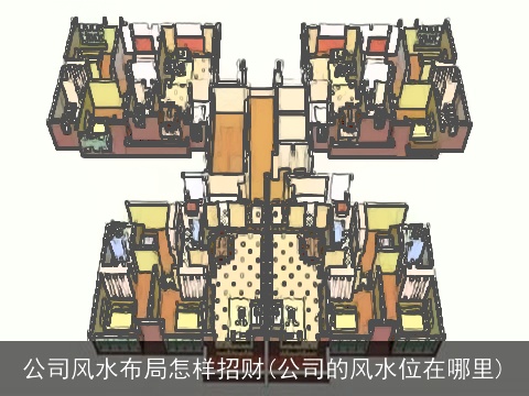 公司风水布局怎样招财(公司的风水位在哪里)