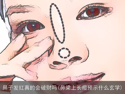 鼻子发红真的会破财吗(鼻梁上长痘预示什么玄学)