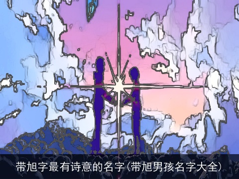 带旭字最有诗意的名字(带旭男孩名字大全)