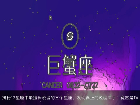 揭秘12星座中最擅长说谎的三个星座，发现真正的说谎高手”竟然是TA