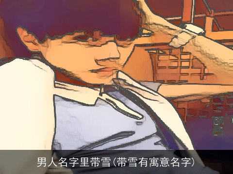 男人名字里带雪(带雪有寓意名字)