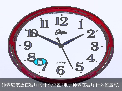 钟表应该放在客厅的什么位置(电子钟表在客厅什么位置好)