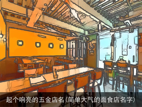 起个响亮的五金店名(简单大气的面食店名字)