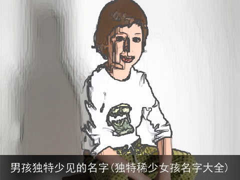 男孩独特少见的名字(独特稀少女孩名字大全)