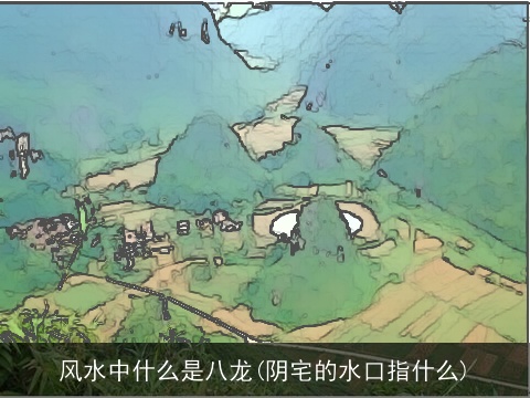 风水中什么是八龙(阴宅的水口指什么)