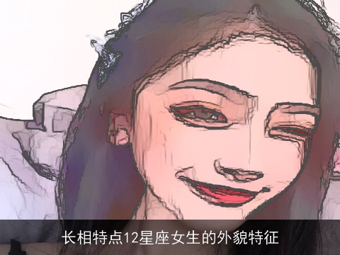 长相特点12星座女生的外貌特征