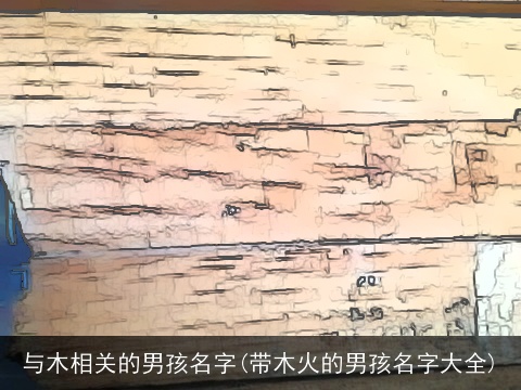 与木相关的男孩名字(带木火的男孩名字大全)